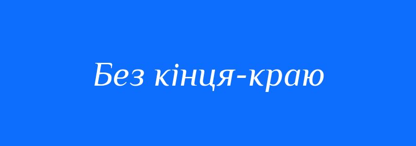Синоніми до слова Без кінця-краю