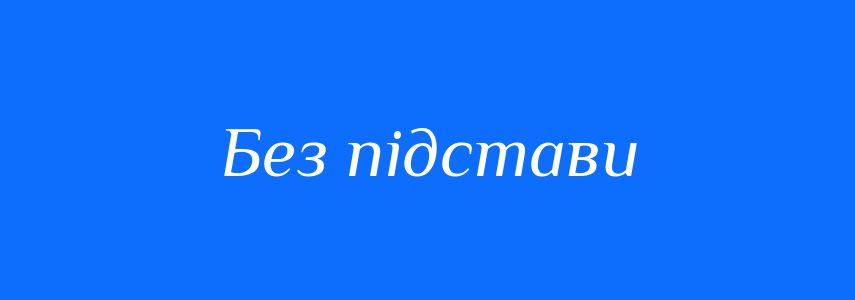 Синоніми до слова Без підстави