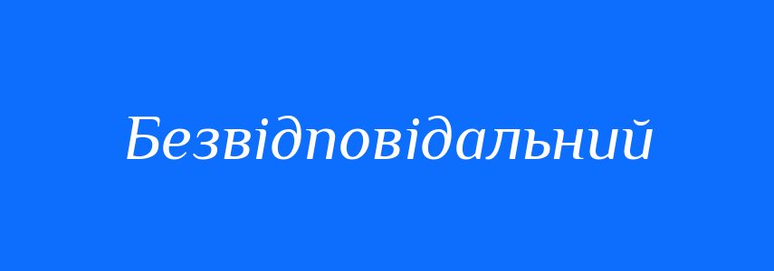 Синоніми до слова Безвідповідальний