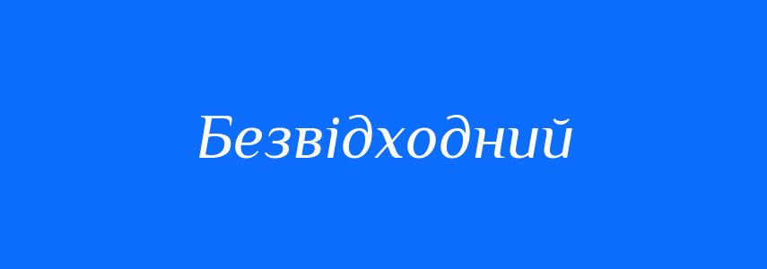 Синоніми до слова Безвідходний
