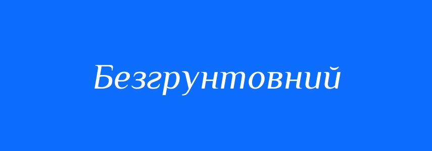 Синоніми до слова Безгрунтовний