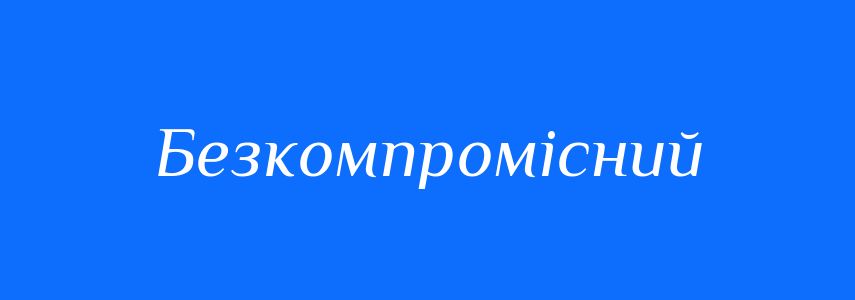 Синоніми до слова Безкомпромісний