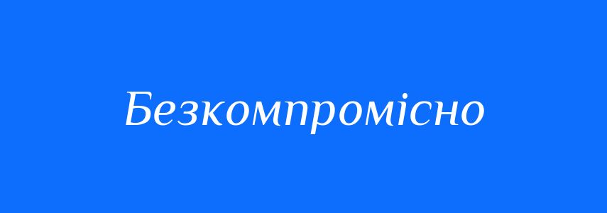 Синоніми до слова Безкомпромісно