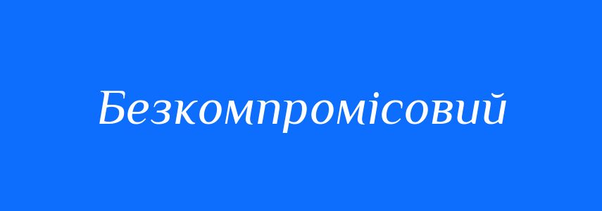 Синоніми до слова Безкомпромісовий