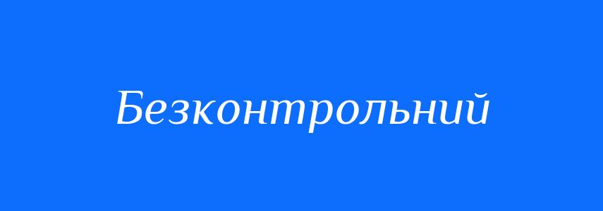 Синоніми до слова Безконтрольний