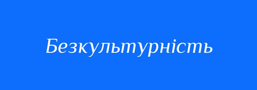 Синоніми до слова Безкультурність