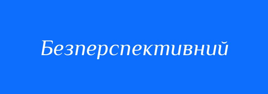 Синоніми до слова Безперспективний