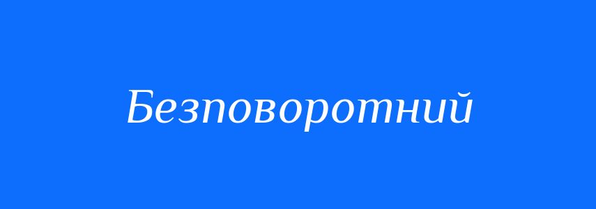 Синоніми до слова Безповоротний