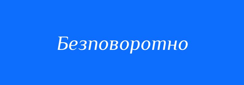 Синоніми до слова Безповоротно