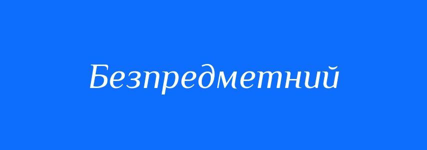 Синоніми до слова Безпредметний