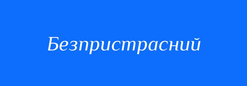 Синоніми до слова Безпристрасний