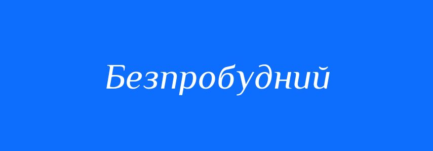 Синоніми до слова Безпробудний