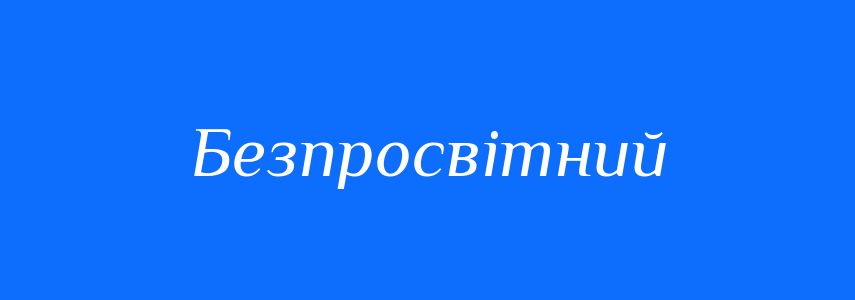 Синоніми до слова Безпросвітний