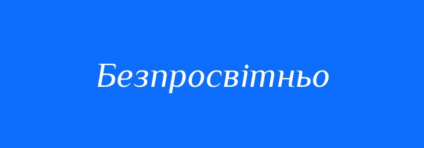 Синоніми до слова Безпросвітньо