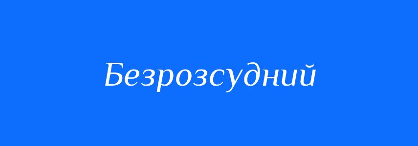 Синоніми до слова Безрозсудний