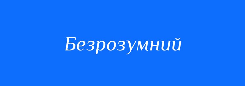 Синоніми до слова Безрозумний