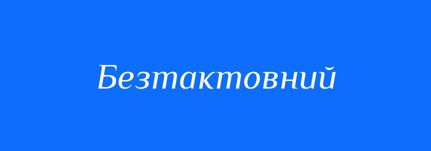 Синоніми до слова Безтактовний