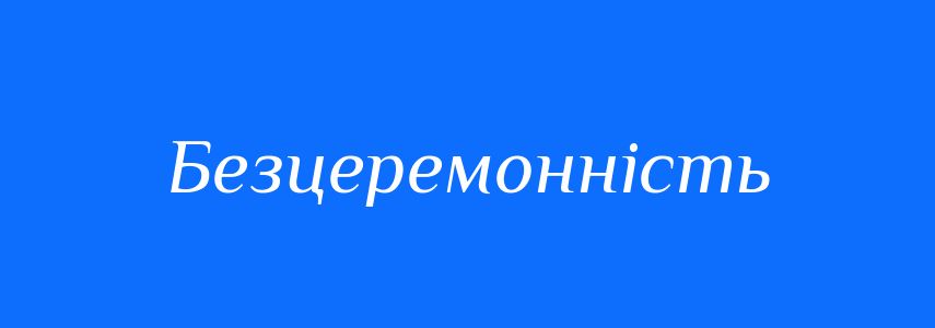 Синоніми до слова Безцеремонність