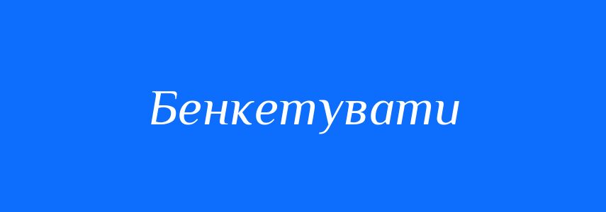 Синоніми до слова Бенкетувати