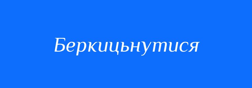 Синоніми до слова Беркицьнутися