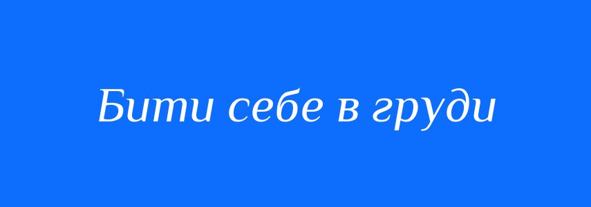 Синоніми до слова Бити себе в груди