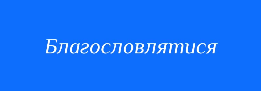 Синоніми до слова Благословлятися