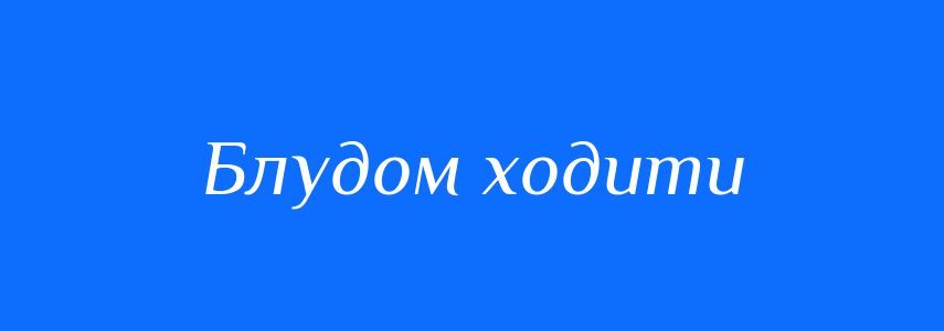 Синоніми до слова Блудом ходити