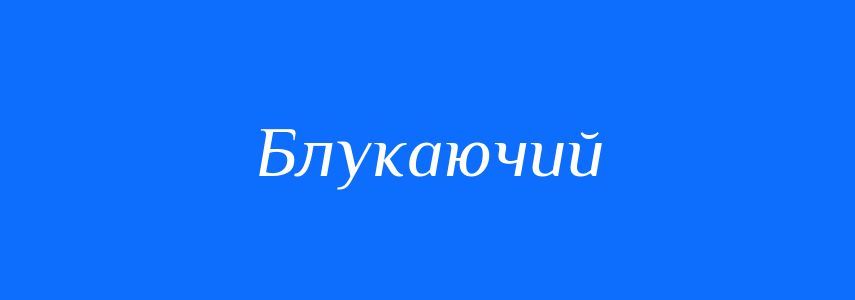 Синоніми до слова Блукаючий
