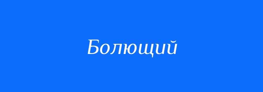 Синоніми до слова Болющий