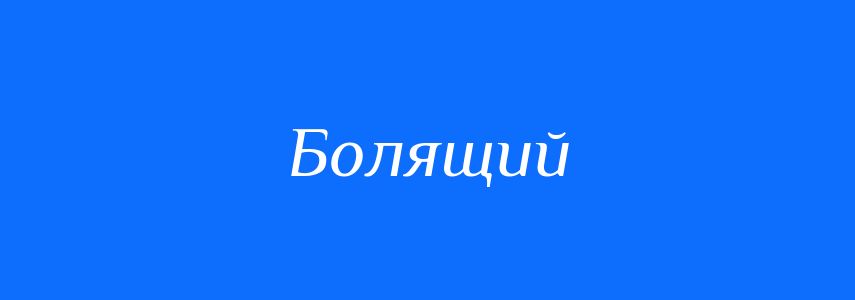 Синоніми до слова Болящий