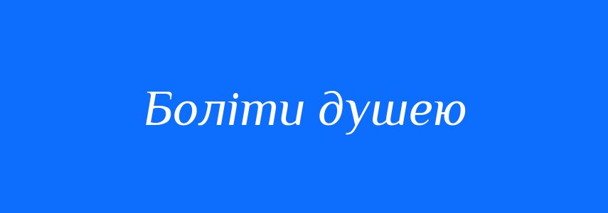 Синоніми до слова Боліти душею