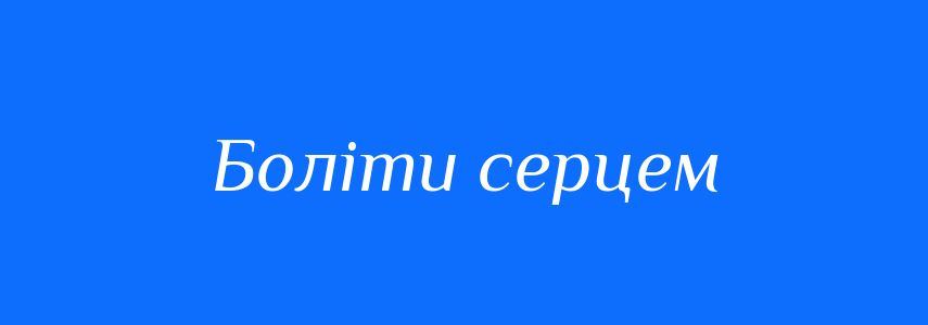 Синоніми до слова Боліти серцем