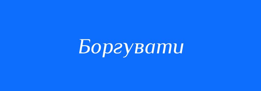 Синоніми до слова Боргувати