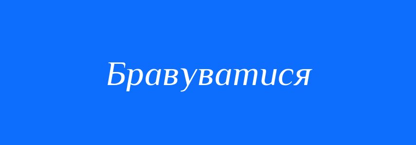 Синоніми до слова Бравуватися