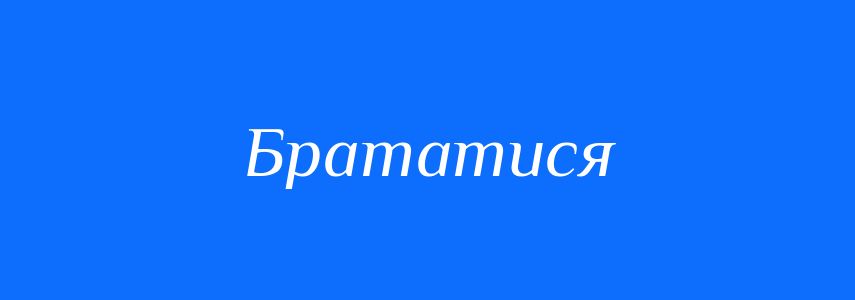 Синоніми до слова Брататися