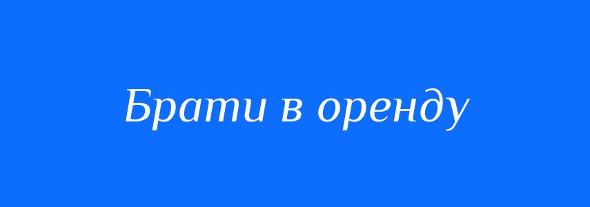 Синоніми до слова Брати в оренду