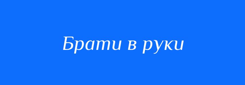 Синоніми до слова Брати в руки