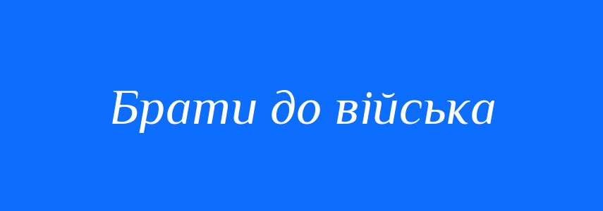 Синоніми до слова Брати до війська
