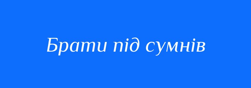 Синоніми до слова Брати під сумнів