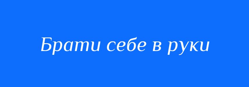 Синоніми до слова Брати себе в руки