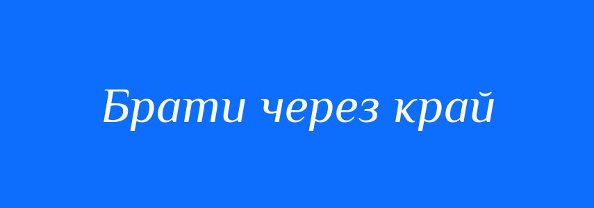Синоніми до слова Брати через край