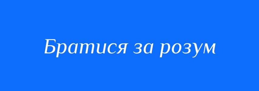 Синоніми до слова Братися за розум