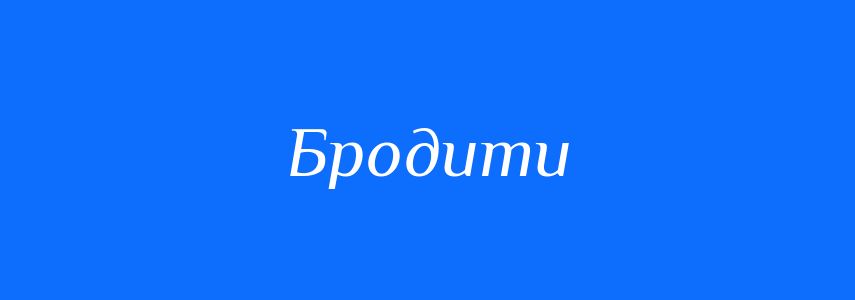 Синоніми до слова Бродити