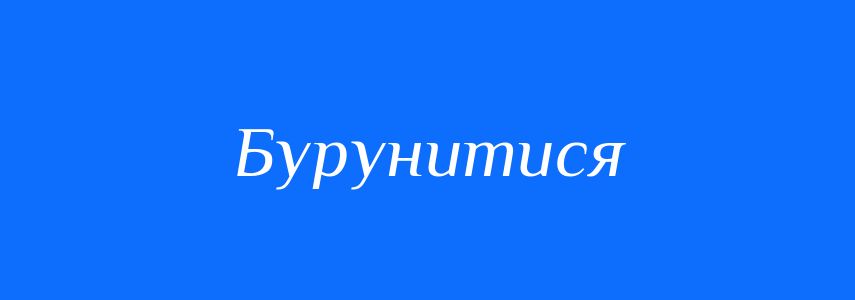 Синоніми до слова Бурунитися