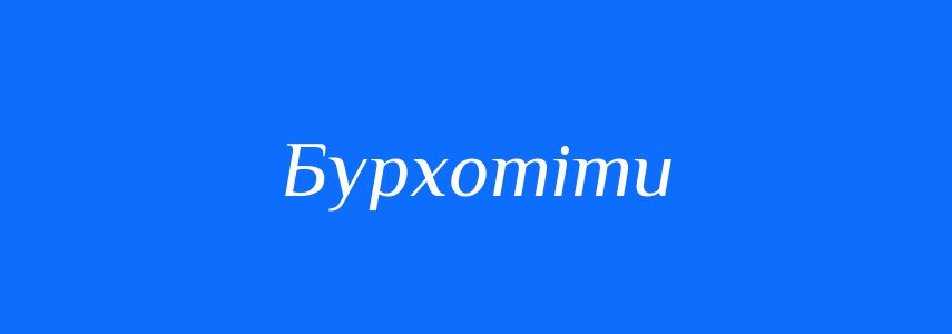 Синоніми до слова Бурхотіти