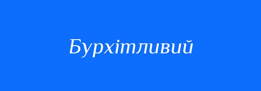 Синоніми до слова Бурхітливий