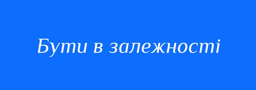 Синоніми до слова Бути в залежності
