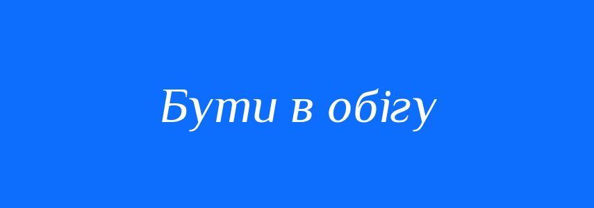 Синоніми до слова Бути в обігу