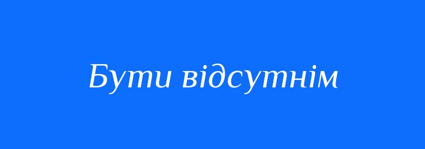 Синоніми до слова Бути відсутнім