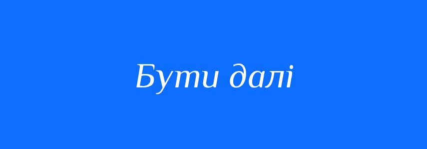 Синоніми до слова Бути далі